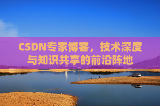 CSDN专家博客，技术深度与知识共享的前沿阵地